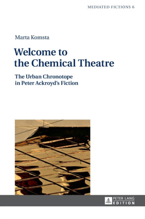 Welcome to the Chemical Theatre: The Urban Chronotope in Peter Ackroyd’s Fiction