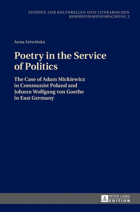 Poetry in the Service of Politics: The Case of Adam Mickiewicz in Communist Poland and Johann Wolfgang von Goethe in East Germany