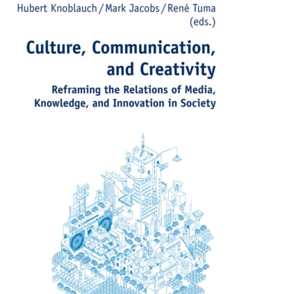 Culture, Communication, and Creativity: Reframing the Relations of Media, Knowledge, and Innovation in Society