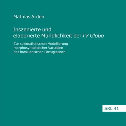 Inszenierte Und Elaborierte Muendlichkeit Bei «Tv Globo»: Zur Soziostilistischen Modellierung Morphosyntaktischer Variablen Des Brasilianischen Portugiesisch