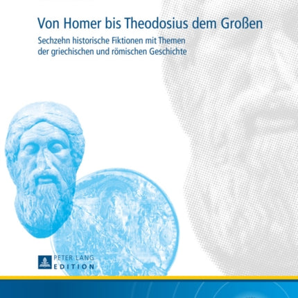 Von Homer Bis Theodosius Dem Großen: Sechzehn Historische Fiktionen Mit Themen Der Griechischen Und Roemischen Geschichte