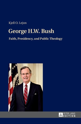 George H.W. Bush: Faith, Presidency, and Public