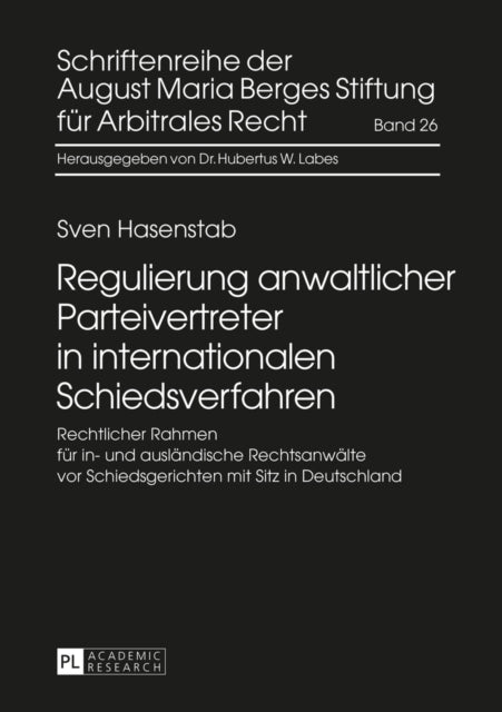 Regulierung Anwaltlicher Parteivertreter in Internationalen Schiedsverfahren: Rechtlicher Rahmen Fuer In- Und Auslaendische Rechtsanwaelte VOR Schiedsgerichten Mit Sitz in Deutschland