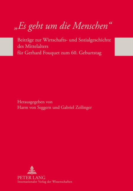 «Es Geht Um Die Menschen»: Beitraege Zur Wirtschafts- Und Sozialgeschichte Des Mittelalters Fuer Gerhard Fouquet Zum 60. Geburtstag