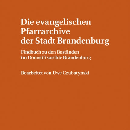 Die Evangelischen Pfarrarchive Der Stadt Brandenburg: Findbuch Zu Den Bestaenden Im Domstiftsarchiv Brandenburg