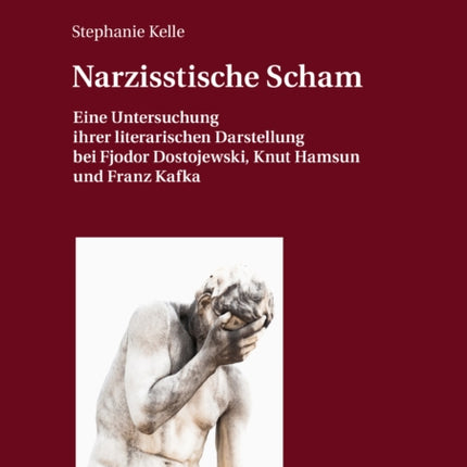 Narzisstische Scham: Eine Untersuchung Ihrer Literarischen Darstellung Bei Fjodor Dostojewski, Knut Hamsun Und Franz Kafka