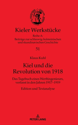 Kiel und die Revolution von 1918: Das Tagebuch eines Werftingenieurs, verfasst in den Jahren 1917-1919. Edition und Textanalyse