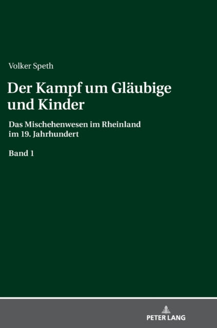 Der Kampf um Glaeubige und Kinder: Das Mischehenwesen im Rheinland im 19. Jahrhundert. Band 1