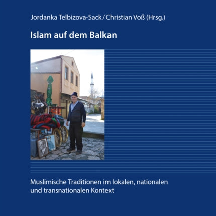 Islam Auf Dem Balkan: Muslimische Traditionen Im Lokalen, Nationalen Und Transnationalen Kontext