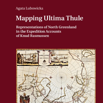 Mapping Ultima Thule: Representations of North Greenland in the Expedition Accounts of Knud Rasmussen