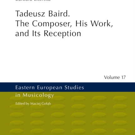 Tadeusz Baird. The Composer, His Work, and Its Reception