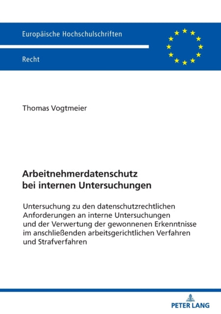 Arbeitnehmerdatenschutz bei internen Untersuchungen: Zu den datenschutzrechtlichen Anforderungen an interne Untersuchungen und der Verwertung der gewonnenen Erkenntnisse im anschließenden arbeitsgerichtlichen Verfahren und Strafverfahren