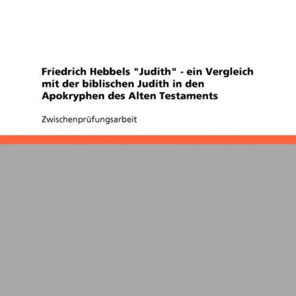 Friedrich Hebbels Judith  ein Vergleich mit der biblischen Judith in den Apokryphen des Alten Testaments