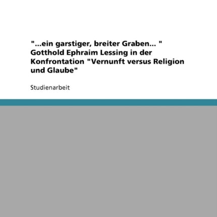 ein garstiger breiter Graben  Gotthold Ephraim Lessing in der Konfrontation Vernunft versus Religion und Glaube