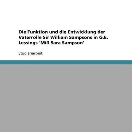 Die Funktion und die Entwicklung der Vaterrolle Sir William Sampsons in GE Lessings Mi Sara Sampson