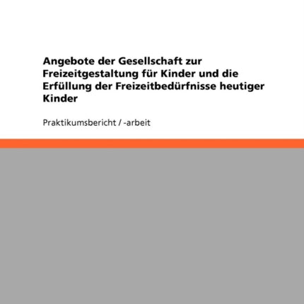 Angebote der Gesellschaft zur Freizeitgestaltung fr Kinder und die Erfllung der Freizeitbedrfnisse heutiger Kinder