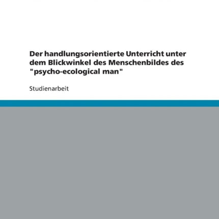 Der handlungsorientierte Unterricht unter dem Blickwinkel des Menschenbildes des psychoecological man