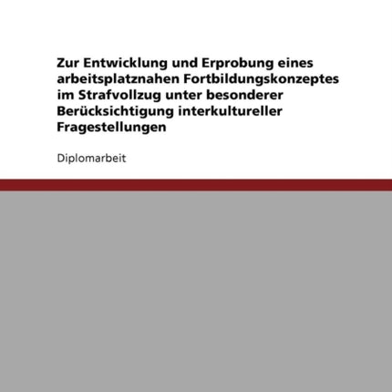 Zur Entwicklung und Erprobung eines arbeitsplatznahen Fortbildungskonzeptes im Strafvollzug unter besonderer Bercksichtigung interkultureller Fragestellungen