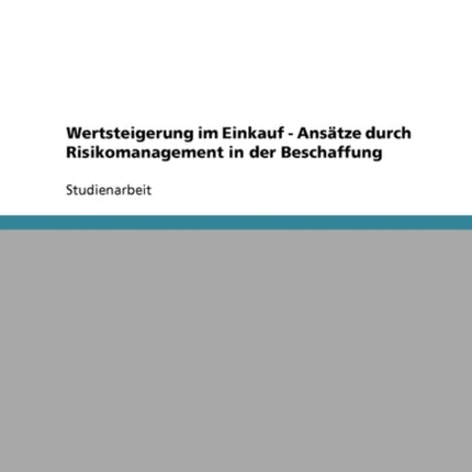 Wertsteigerung Im Einkauf. Ansatze Durch Risikomanagement in Der Beschaffung