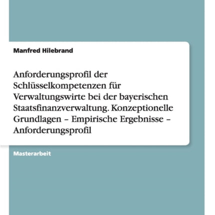 Anforderungsprofil der Schlsselkompetenzen fr Verwaltungswirte bei der bayerischen Staatsfinanzverwaltung Konzeptionelle Grundlagen  Empirische Ergebnisse  Anforderungsprofil