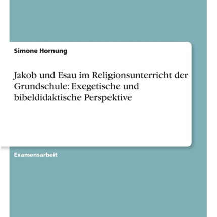 Jakob und Esau im Religionsunterricht der Grundschule Exegetische und bibeldidaktische Perspektive