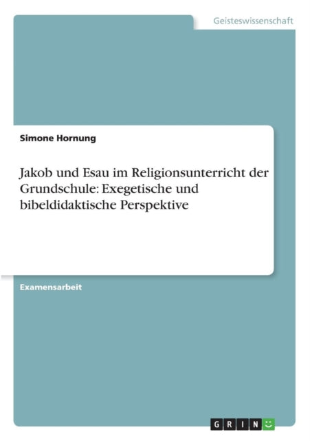 Jakob und Esau im Religionsunterricht der Grundschule Exegetische und bibeldidaktische Perspektive