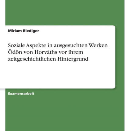 Soziale Aspekte in ausgesuchten Werken dn von Horvths vor ihrem zeitgeschichtlichen Hintergrund