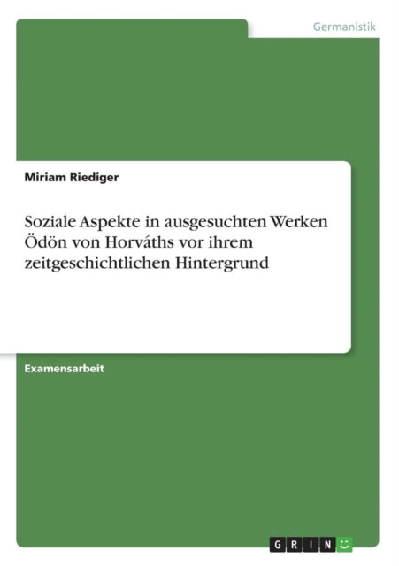 Soziale Aspekte in ausgesuchten Werken dn von Horvths vor ihrem zeitgeschichtlichen Hintergrund