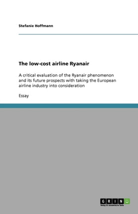 The low-cost airline Ryanair: A critical evaluation of the Ryanair phenomenon and its future prospects with taking the European airline industry into consideration