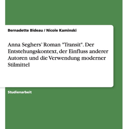 Anna Seghers Roman Transit Der Entstehungskontext der Einfluss anderer Autoren und die Verwendung moderner Stilmittel