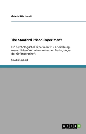 The Stanford Prison Experiment Ein psychologisches Experiment zur Erforschung menschlichen Verhaltens unter den Bedingungen der Gefangenschaft