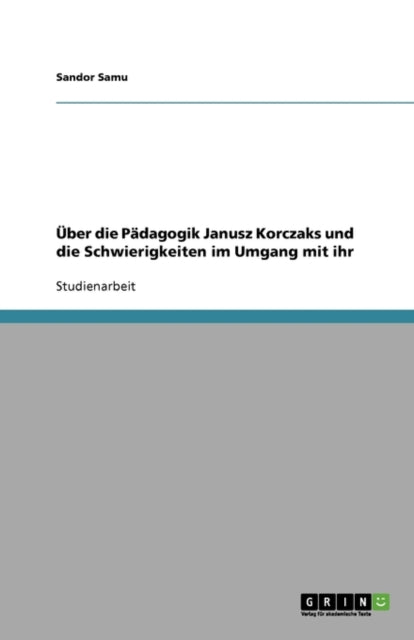 Über die Pädagogik Janusz Korczaks und die Schwierigkeiten im Umgang mit ihr