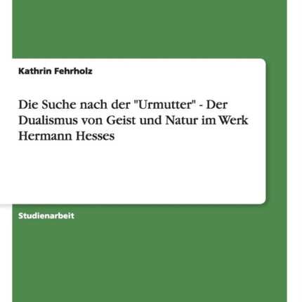 Die Suche nach der Urmutter  Der Dualismus von Geist und Natur im Werk Hermann Hesses