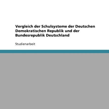 Vergleich der Schulsysteme der Deutschen Demokratischen Republik und der Bundesrepublik Deutschland