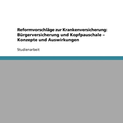 Reformvorschlge zur Krankenversicherung Brgerversicherung und Kopfpauschale  Konzepte und Auswirkungen