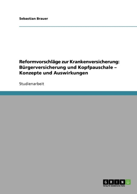 Reformvorschlge zur Krankenversicherung Brgerversicherung und Kopfpauschale  Konzepte und Auswirkungen