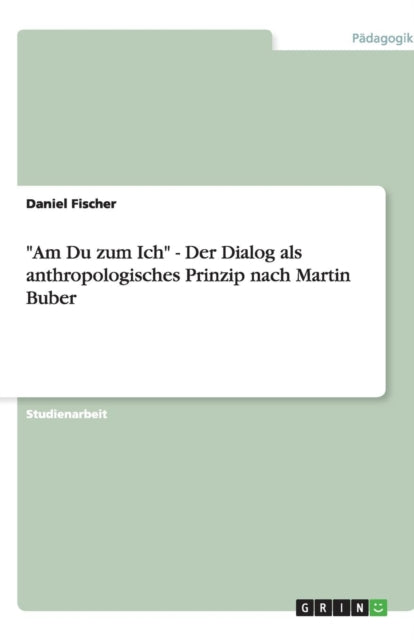 Am Du zum Ich - Der Dialog als anthropologisches Prinzip nach Martin Buber