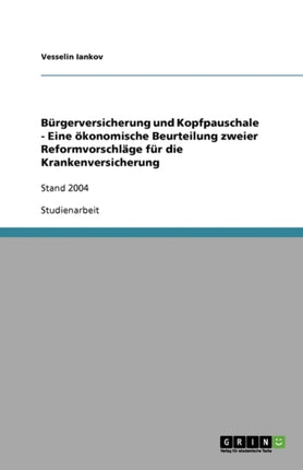 Bürgerversicherung und Kopfpauschale - Eine ökonomische Beurteilung zweier Reformvorschläge für die Krankenversicherung