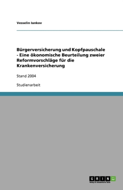 Bürgerversicherung und Kopfpauschale - Eine ökonomische Beurteilung zweier Reformvorschläge für die Krankenversicherung