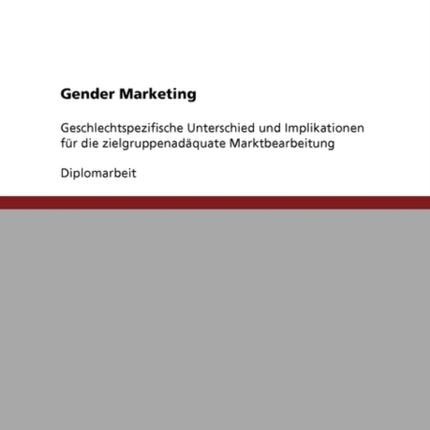 Gender Marketing. Geschlechtspezifische Unterschiede Und Implikationen Fur Die Zielgruppenadaquate Marktbearbeitung