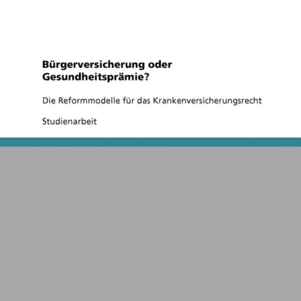 Brgerversicherung oder Gesundheitsprmie Die Reformmodelle fr das Krankenversicherungsrecht