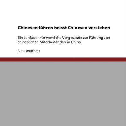 Chinesen fhren heisst Chinesen verstehen Ein Leitfaden fr westliche Vorgesetzte zur Fhrung von chinesischen Mitarbeitenden in China