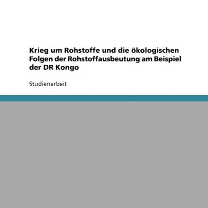 Krieg um Rohstoffe und die kologischen Folgen der Rohstoffausbeutung am Beispiel der DR Kongo