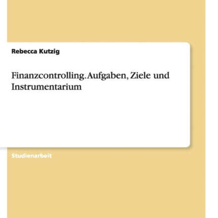 Finanzcontrolling Aufgaben Ziele und Instrumentarium