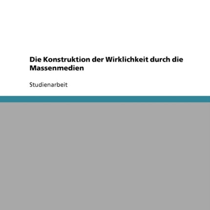 Die Konstruktion der Wirklichkeit durch die Massenmedien