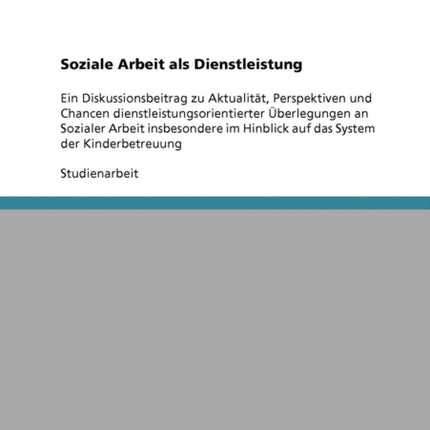 Soziale Arbeit als Dienstleistung Ein Diskussionsbeitrag zu Aktualitt Perspektiven und Chancen dienstleistungsorientierter berlegungen an Sozialer  Hinblick auf das System der Kinderbetreuung