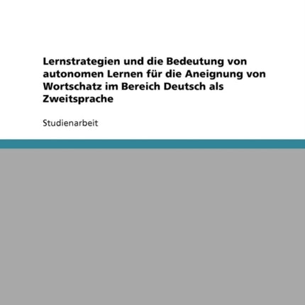 Lernstrategien und die Bedeutung von autonomen Lernen fr die Aneignung von Wortschatz im Bereich Deutsch als Zweitsprache