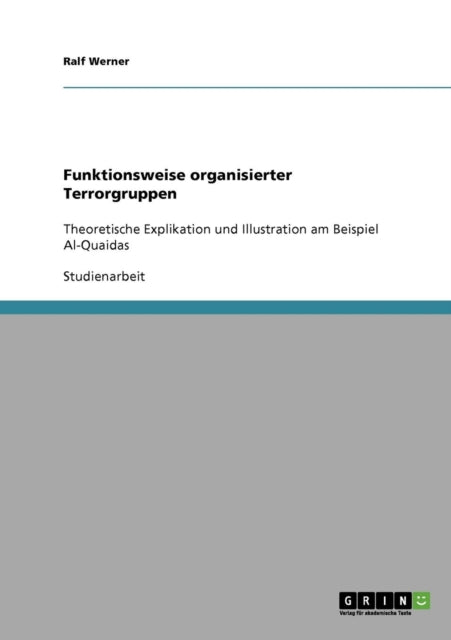 Funktionsweise organisierter Terrorgruppen Theoretische Explikation und Illustration am Beispiel AlQuaidas