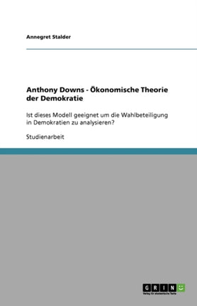 Anthony Downs  konomische Theorie der Demokratie Ist dieses Modell geeignet um die Wahlbeteiligung in Demokratien zu analysieren