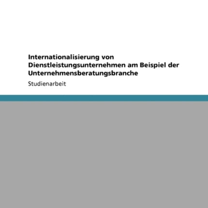 Internationalisierung Von Dienstleistungsunternehmen Am Beispiel Der Unternehmensberatungsbranche